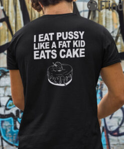 I Eat Pussy Like A Fat Kid Eats Cake T Shirt