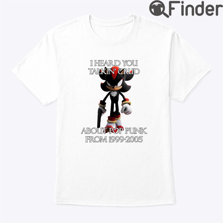 I Heard Talking Crud About Pop Punk From 1999 2005 Shirt I Heard Talking Crud About Pop Punk From 1999 2005 Shirt