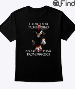 I Heard Talking Crud About Pop Punk From 1999 2005 Tee Shirt
