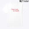 I Love Cum So Much Shirt
