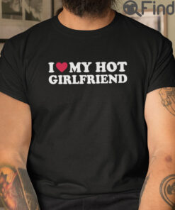 I Love My Hot Girlfriend T Shirt