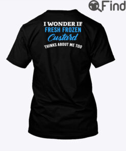 I Wonder If Fresh Frozen Custard Thinks About Me Too Shirt