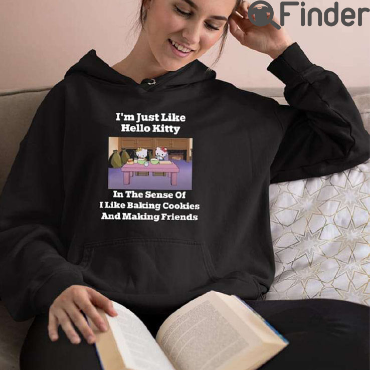 Im Just Like Hello Kitty In The Sense Of I Like Baking Cookies And Making Friends T Shirt