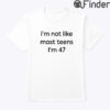 Im Not Like Most Teens Im 47 Shirt