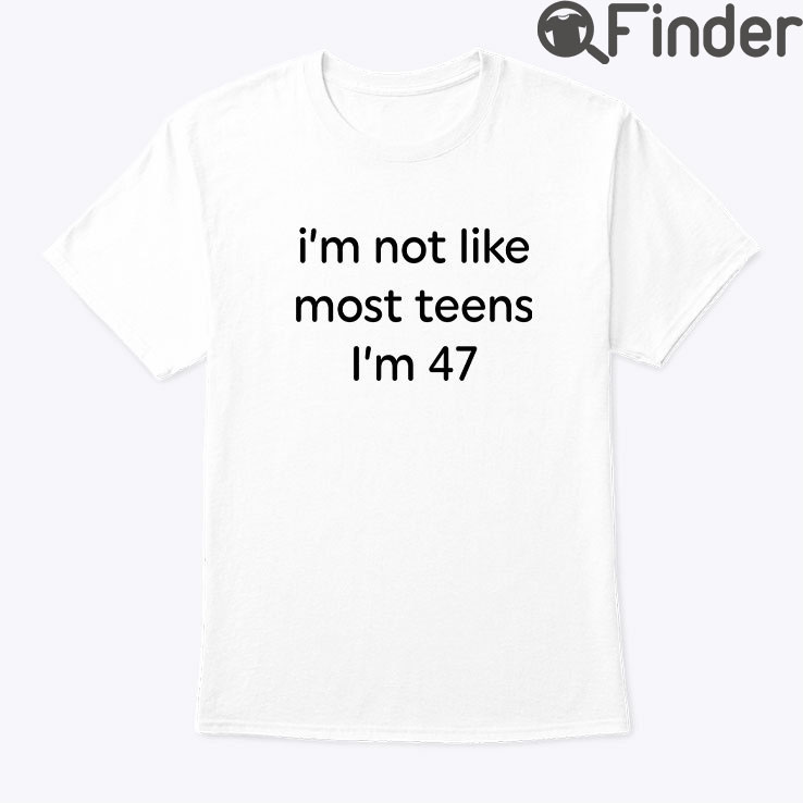 Im Not Like Most Teens Im 47 Shirt Im Not Like Most Teens Im 47 Shirt