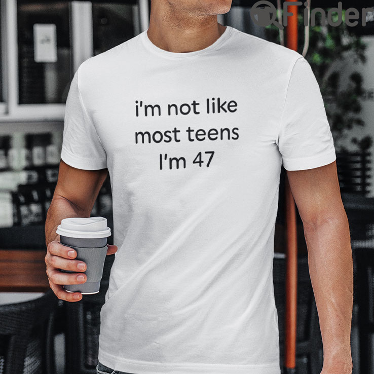 Im Not Like Most Teens Im 47 T Shirt Im Not Like Most Teens Im 47 T Shirt
