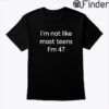 Im Not Like Most Teens Im 47 Tee Shirt