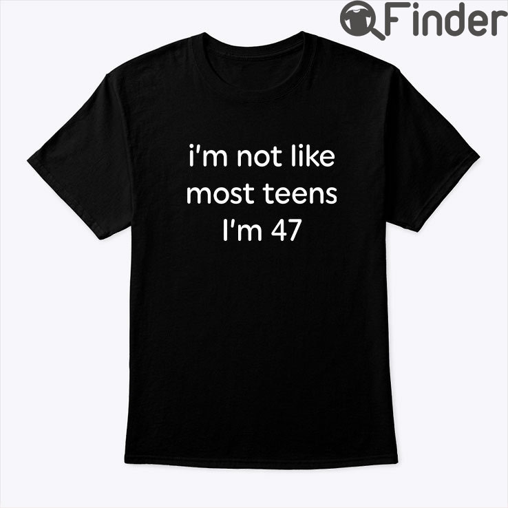Im Not Like Most Teens Im 47 Tee Shirt