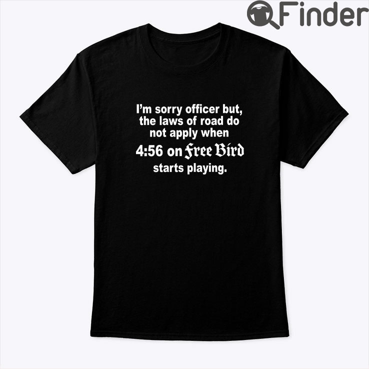 Im Sorry Officer But The Laws Of Road Do Not Apply Free Bird Shirt Im Sorry Officer But The Laws Of Road Do Not Apply Free Bird Shirt