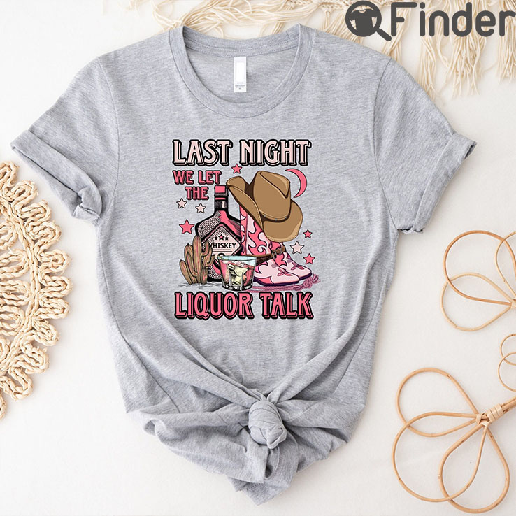 Last Night We Let The Liquor Talk T Shirt Country Music