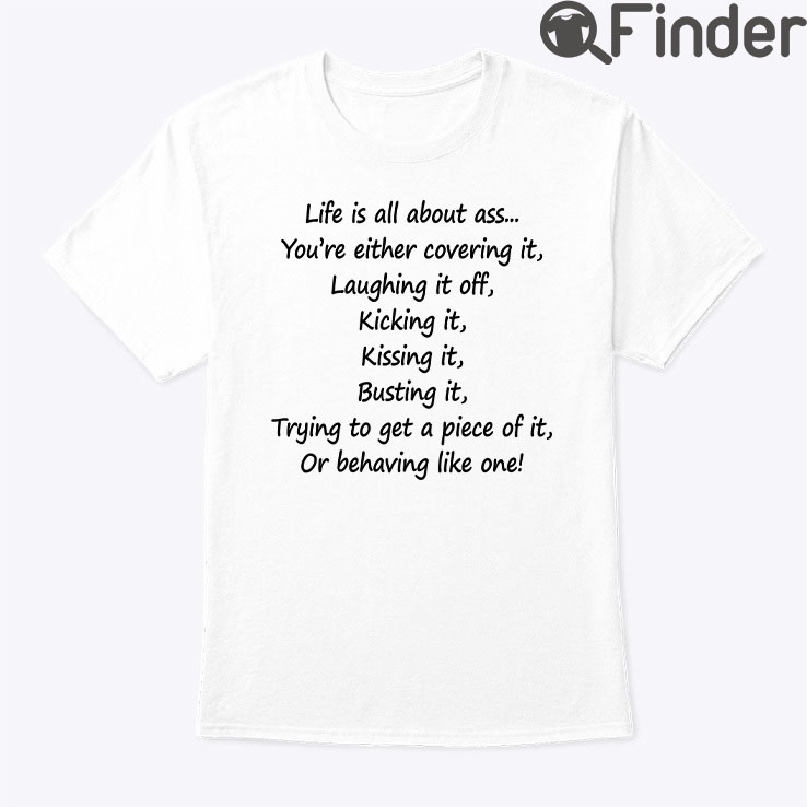 Life Is All About Ass Youre Either Covering It Tee Shirt Life Is All About Ass Youre Either Covering It Tee Shirt