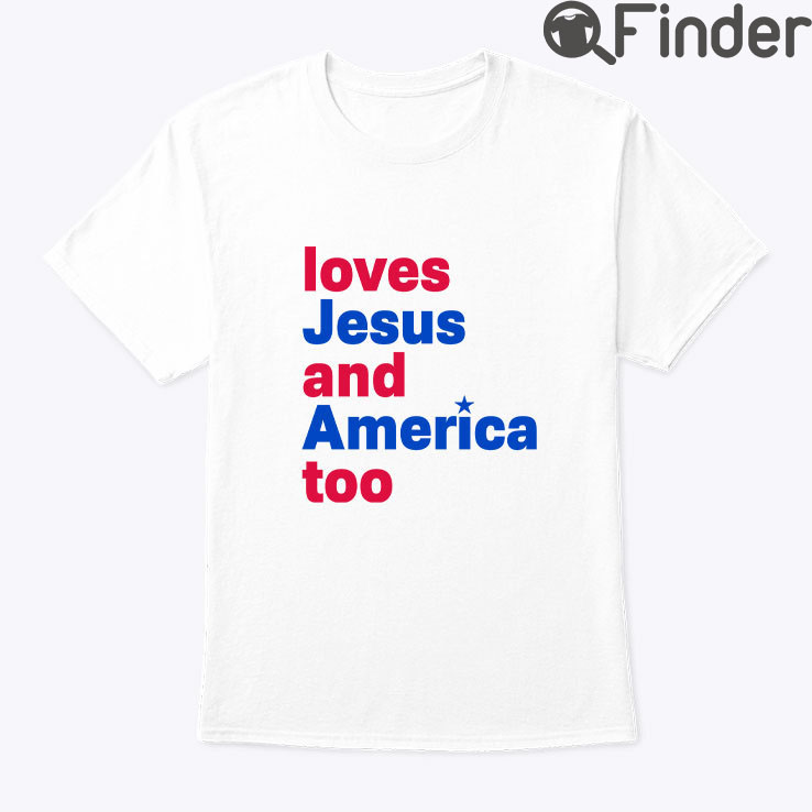 Loves Jesus And America Too Shirt Loves Jesus And America Too Shirt