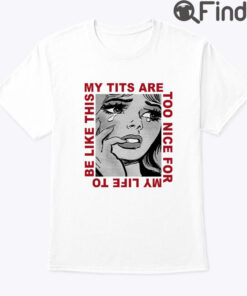 My Tits Are Too Nice For My Life To Be Like This Shirt