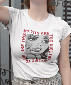 My Tits Are Too Nice For My Life To Be Like This T Shirt