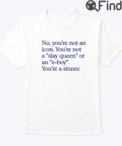 No Youre Not An Icon Shirt Youre Not A Slay Queen Or An E Boy