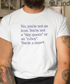 No Youre Not An Icon T Shirt Youre Not A Slay Queen Or An E Boy