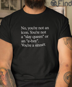 No Youre Not An Icon Youre Not A Slay Queen Or An E Boy T Shirt