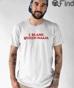 Queen Naija I Blame Queen Naija Shirt