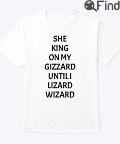 She King On My Gizzard Until I Lizard Wizard Shirt