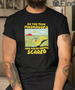 So You Took Mushrooms T Shirt And Youre Feeling Scared