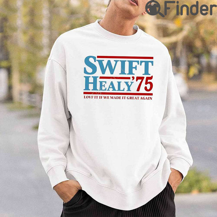 Swift Healy 75 Love It If We Made It Great Again Shirts