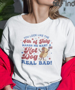 You Look Like The 4th Of July T Shirt Makes Me Want A Hot Dog Real Bad