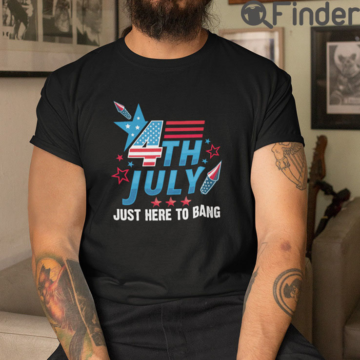 4th Of July Just Here To Bang T Shirt 4th Of July Just Here To Bang T Shirt