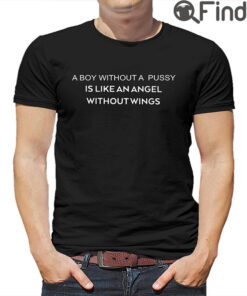A Boy Without A Pussy Is Like An Angel Without Wings T Shirt