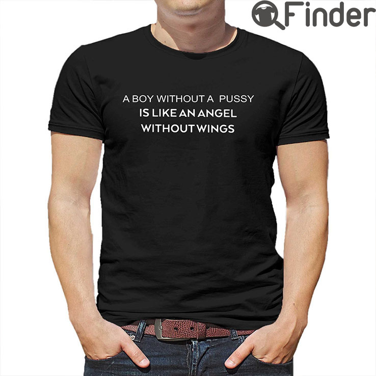 A Boy Without A Pussy Is Like An Angel Without Wings T Shirt A Boy Without A Pussy Is Like An Angel Without Wings T Shirt