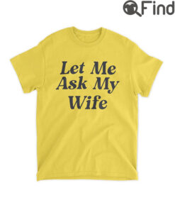 Adam Sandler Let Me Ask My Wife Shirt
