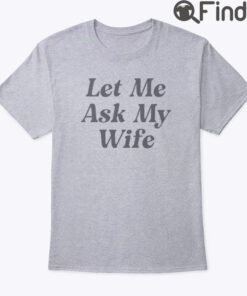 Adam Sandler Let Me Ask My Wife T Shirt