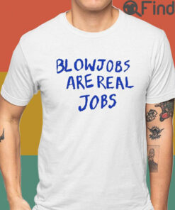 Blowjobs Are Real Jobs T Shirt