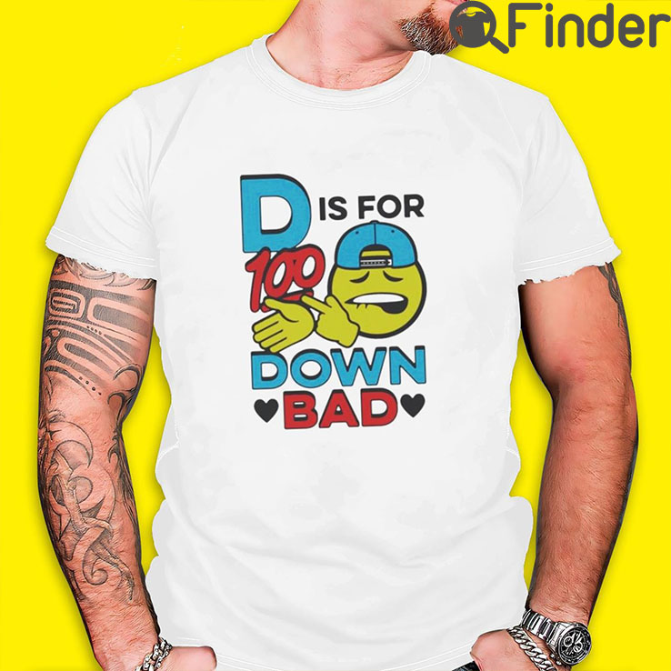 D Is For 100 Down Bad Shirt D Is For 100 Down Bad Shirt