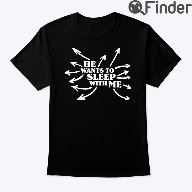 He Wants To Sleep With Me Shirt He Wants To Sleep With Me Shirt