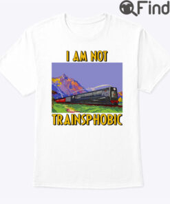 I Am Not Transphobic Shirt I Am Not Trainsphobic