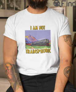 I Am Not Transphobic T Shirt I Am Not Trainsphobic