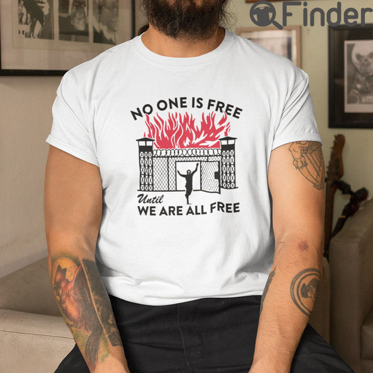 No One Is Free Until We Are All Free T Shirt No One Is Free Until We Are All Free T Shirt