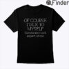 Of Course I Talk To Myself Sometimes I Need Expert Advice Shirt
