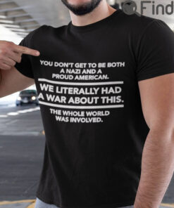 You Dont Get To Be Both A Nazi And A Proud American Shirt