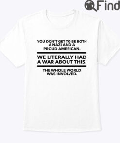You Dont Get To Be Both A Nazi And A Proud American Unisex Shirt