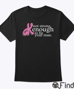 Barbie Not Strong Kenough To Be Your Man T Shirt