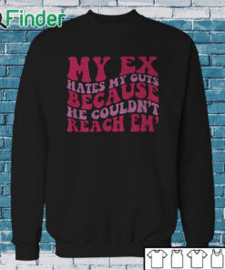 Sweatshirt My Ex Hates My Guts Because He Couldn’t Reach Em Shirt