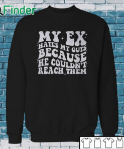 Sweatshirt My Ex Hates My Guts Because He Couldn’t Reach Them Shirt