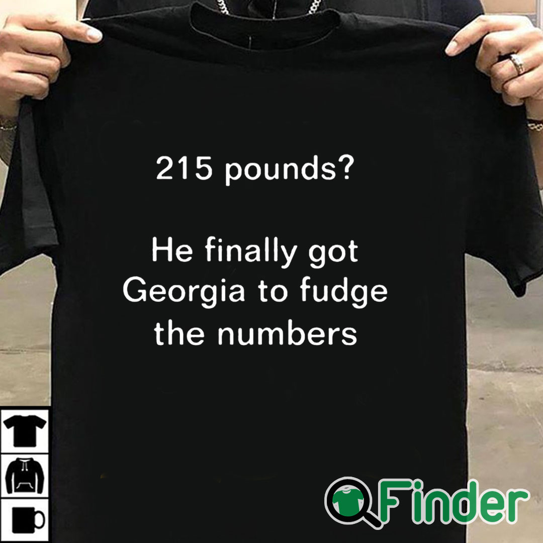 T shirt black 215 Pounds He Finally Got Georgia To Fudge The Numbers Shirt T shirt black 215 Pounds He Finally Got Georgia To Fudge The Numbers Shirt