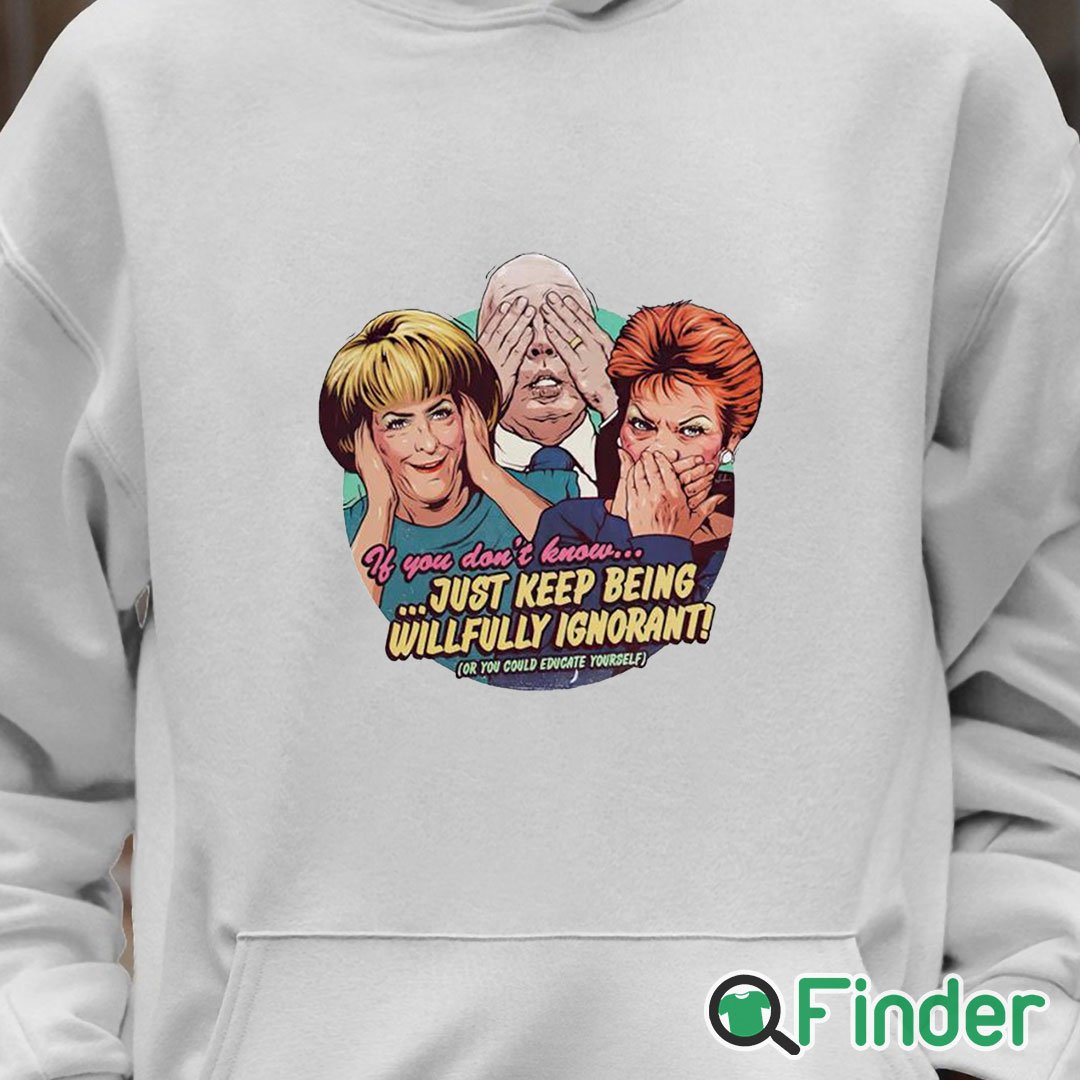 Unisex Hoodie If You Don't Know Just Keep Being Willfully Ignorant Shirt Unisex Hoodie If You Don't Know Just Keep Being Willfully Ignorant Shirt