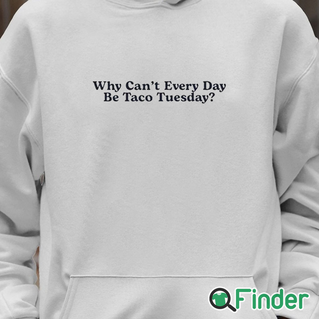 Unisex Hoodie Why Can’t Every Day Be Taco Tuesday Shirt Unisex Hoodie Why Can’t Every Day Be Taco Tuesday Shirt