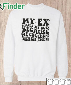 Unisex Sweatshirt My Ex Hates My Guts Because He Couldn’t Reach Them T Shirt