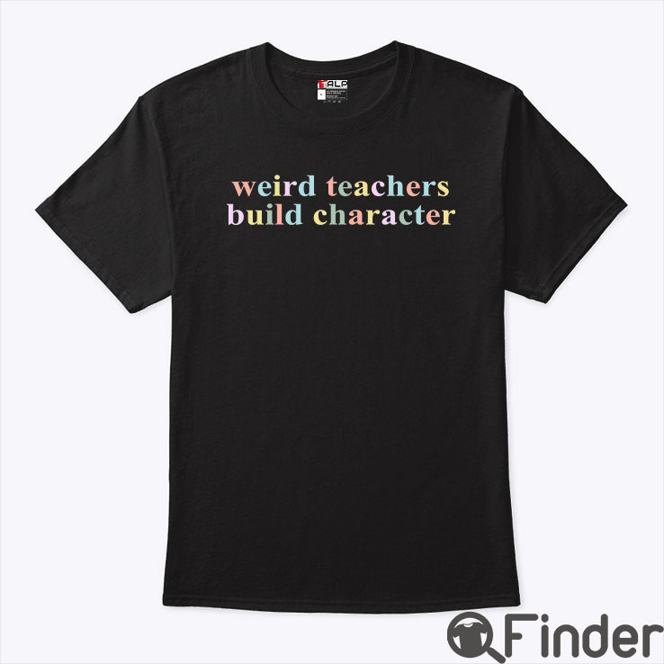 Weird Teachers Build Character Teacher Shirt Weird Teachers Build Character Teacher Shirt