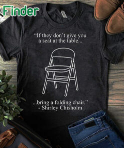black T shirt If They Don't Give You A Seat At The Table Bring A Folding Chair Shirt