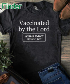 black T shirt Vaccinated By The Lord Jesus Came Inside Me Shirt